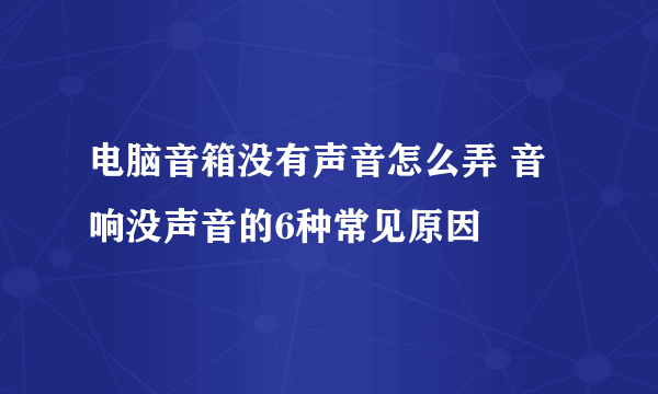 电脑音箱没有声音怎么弄 音响没声音的6种常见原因