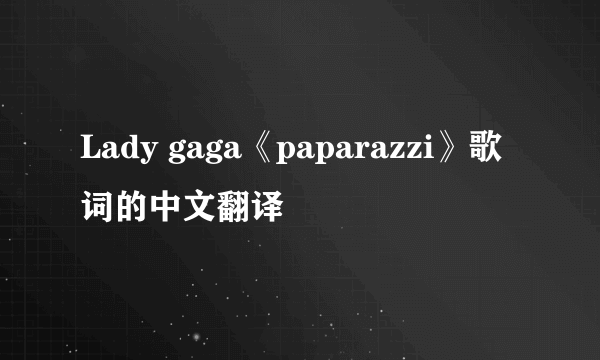 Lady gaga《paparazzi》歌词的中文翻译