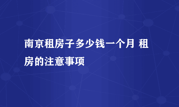 南京租房子多少钱一个月 租房的注意事项