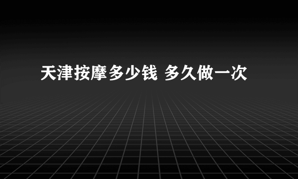 天津按摩多少钱 多久做一次
