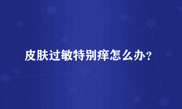 皮肤过敏特别痒怎么办？