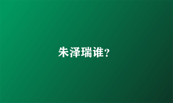 朱泽瑞谁？