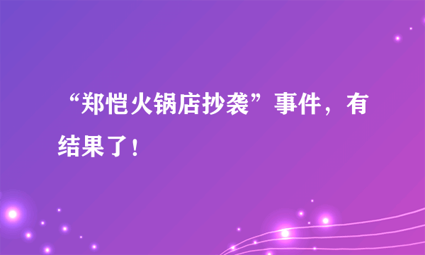 “郑恺火锅店抄袭”事件，有结果了！
