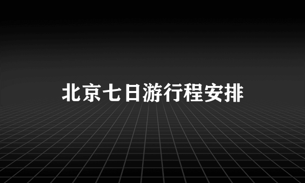 北京七日游行程安排
