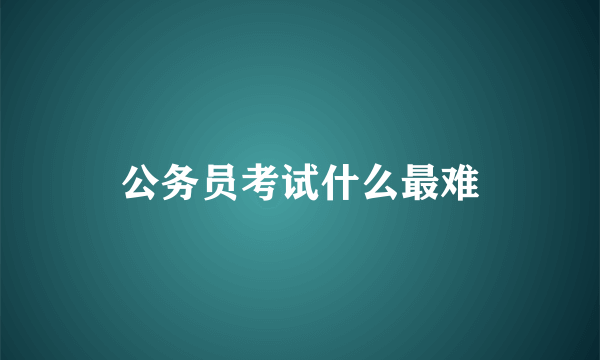 公务员考试什么最难
