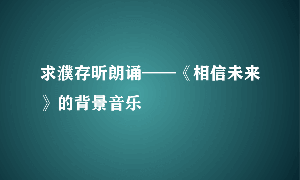 求濮存昕朗诵——《相信未来》的背景音乐