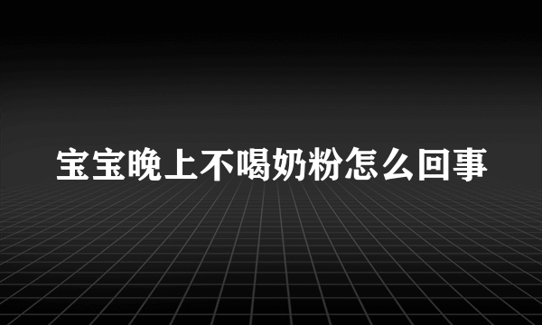 宝宝晚上不喝奶粉怎么回事