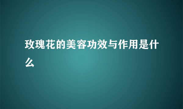 玫瑰花的美容功效与作用是什么