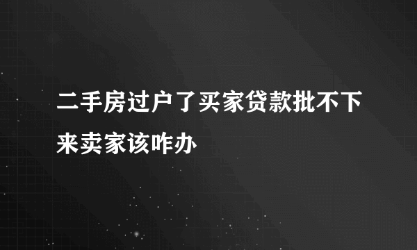 二手房过户了买家贷款批不下来卖家该咋办