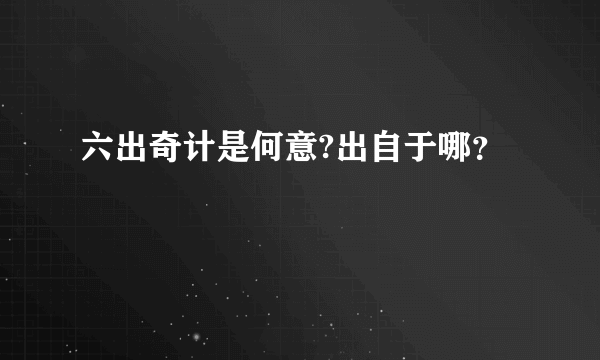 六出奇计是何意?出自于哪？