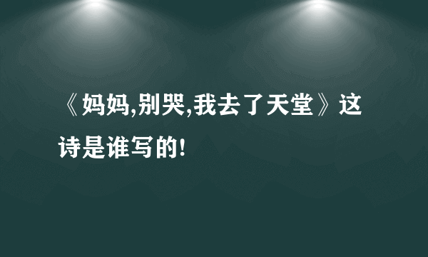 《妈妈,别哭,我去了天堂》这诗是谁写的!