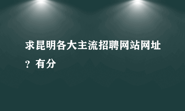 求昆明各大主流招聘网站网址？有分