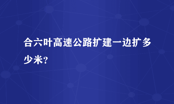 合六叶高速公路扩建一边扩多少米？