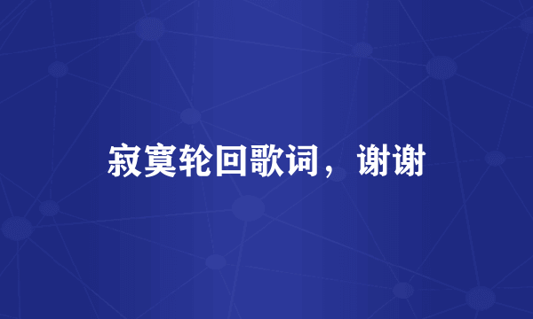 寂寞轮回歌词，谢谢