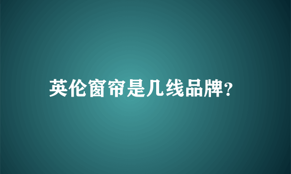 英伦窗帘是几线品牌？
