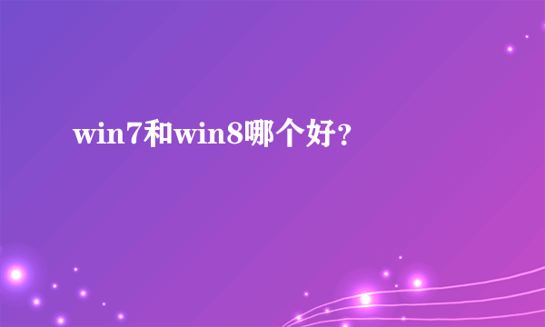 win7和win8哪个好？