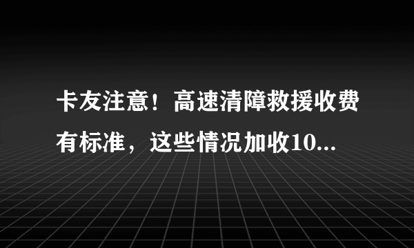 卡友注意！高速清障救援收费有标准，这些情况加收10％-20％！