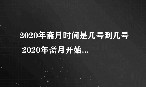 2020年斋月时间是几号到几号 2020年斋月开始时间和结束时间