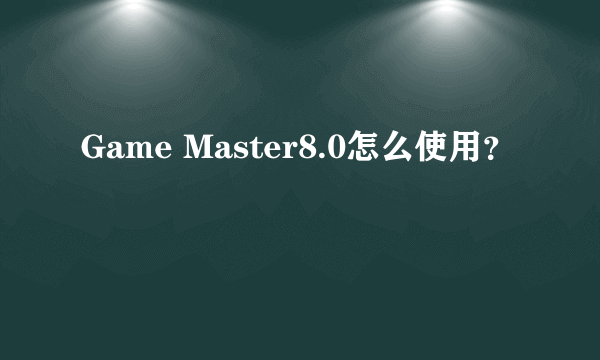 Game Master8.0怎么使用？