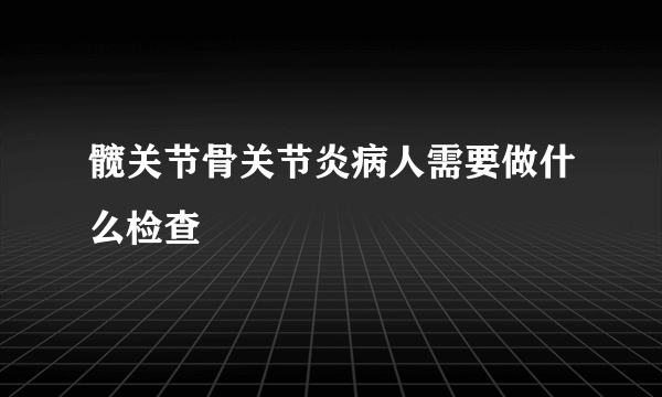 髋关节骨关节炎病人需要做什么检查