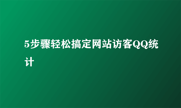 5步骤轻松搞定网站访客QQ统计