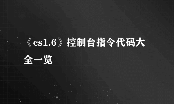 《cs1.6》控制台指令代码大全一览