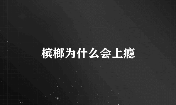 槟榔为什么会上瘾