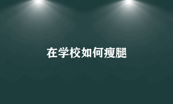 在学校如何瘦腿