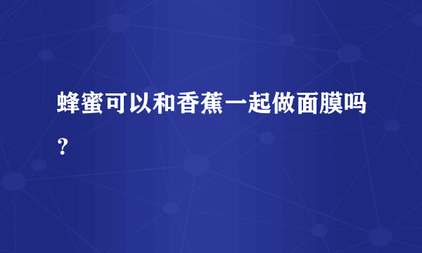 蜂蜜可以和香蕉一起做面膜吗？