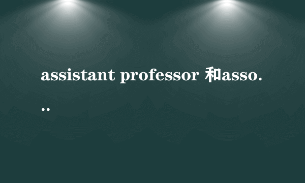 assistant professor 和associate professor 有什么区别