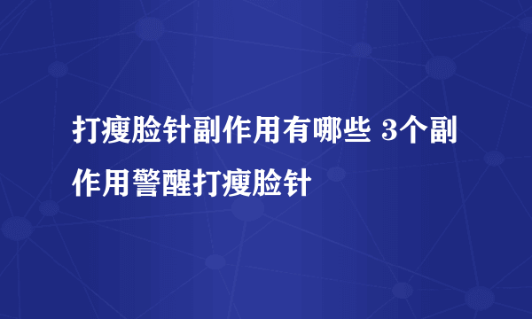 打瘦脸针副作用有哪些 3个副作用警醒打瘦脸针