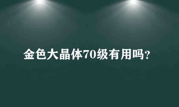 金色大晶体70级有用吗？