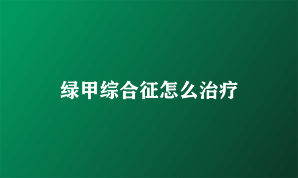 绿甲综合征怎么治疗