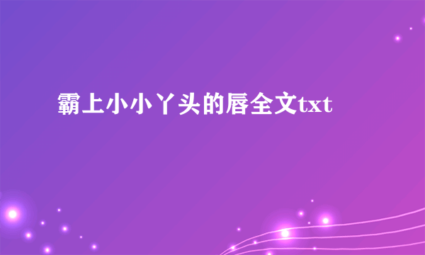 霸上小小丫头的唇全文txt