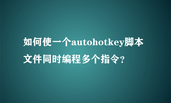 如何使一个autohotkey脚本文件同时编程多个指令？