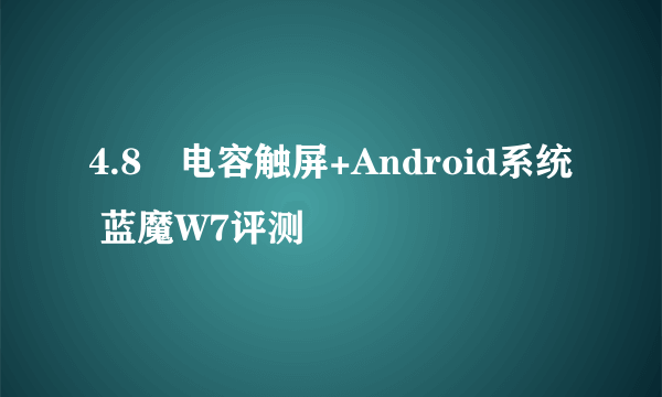 4.8吋电容触屏+Android系统 蓝魔W7评测