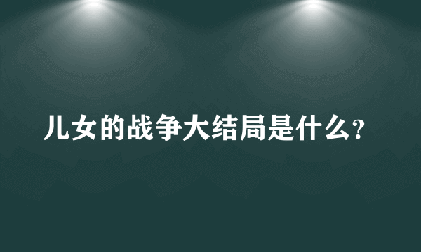 儿女的战争大结局是什么？