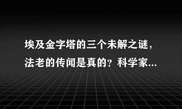 埃及金字塔的三个未解之谜，法老的传闻是真的？科学家也无法解释