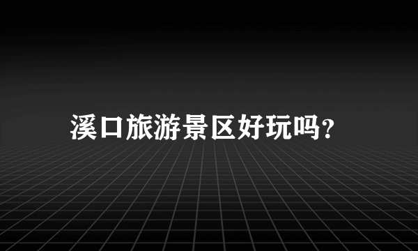 溪口旅游景区好玩吗？