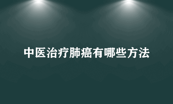 中医治疗肺癌有哪些方法