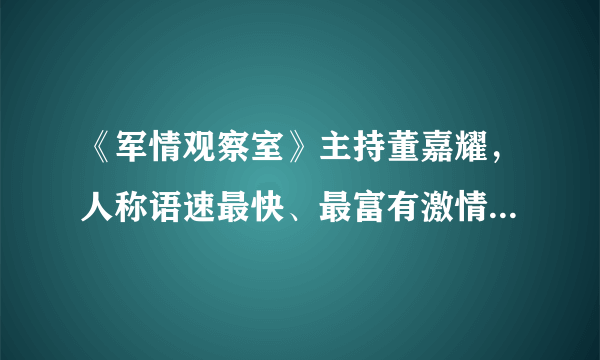 《军情观察室》主持董嘉耀，人称语速最快、最富有激情的主持人