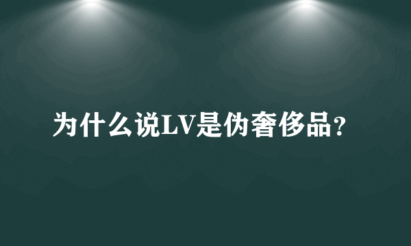 为什么说LV是伪奢侈品？