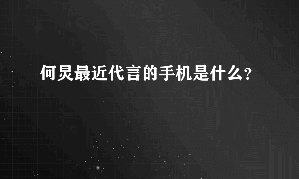 何炅最近代言的手机是什么？
