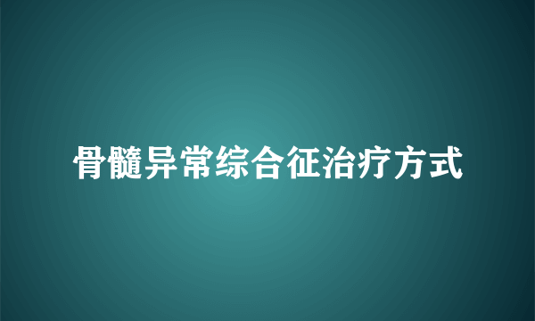 骨髓异常综合征治疗方式
