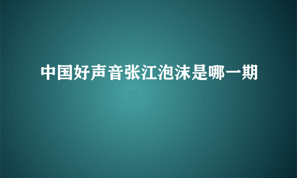 中国好声音张江泡沫是哪一期