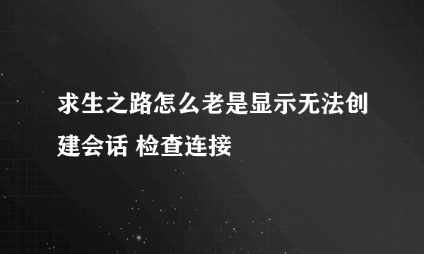 求生之路怎么老是显示无法创建会话 检查连接