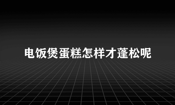 电饭煲蛋糕怎样才蓬松呢