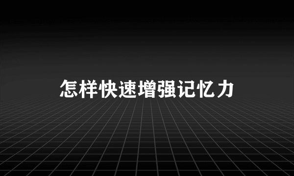 怎样快速增强记忆力