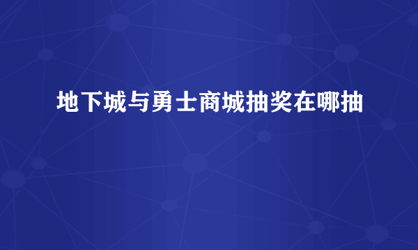 地下城与勇士商城抽奖在哪抽
