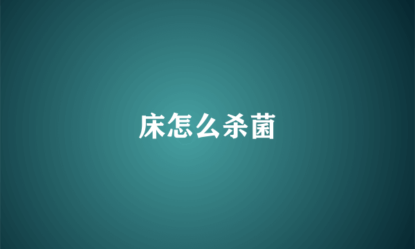 床怎么杀菌